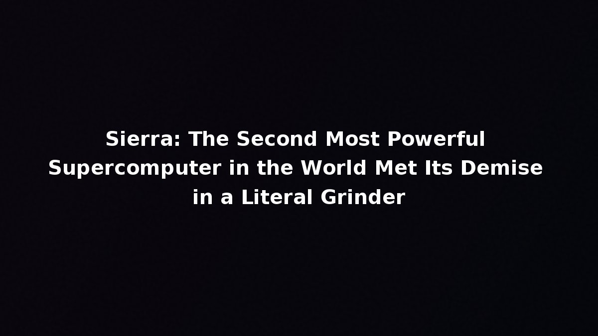 Sierra: The Second Most Powerful Supercomputer in the World Met Its ...
