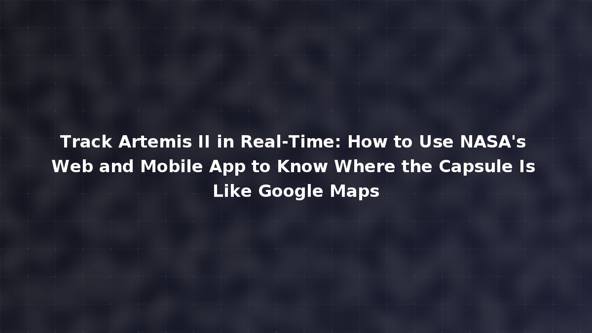 Track Artemis II in Real-Time: How to Use NASA's Web and Mobile App to ...