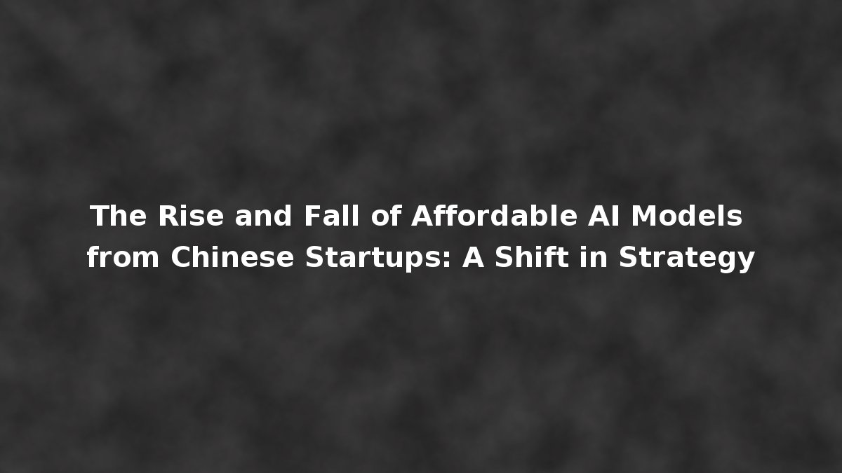 The Rise and Fall of Affordable AI Models from Chinese Startups: A ...
