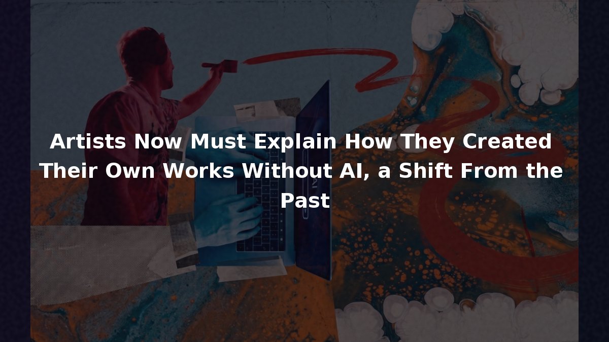Artists Now Must Explain How They Created Their Own Works Without AI, a ...