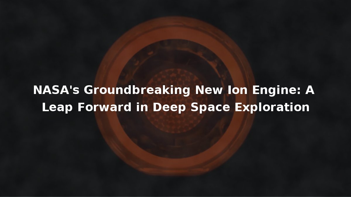 NASA's Groundbreaking New Ion Engine: A Leap Forward in Deep Space ...
