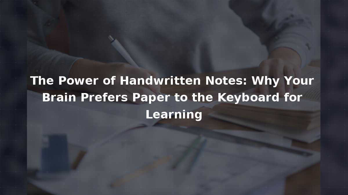 The Power of Handwritten Notes: Why Your Brain Prefers Paper to the ...