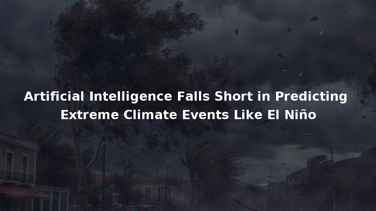 Artificial Intelligence Falls Short in Predicting Extreme Climate ...