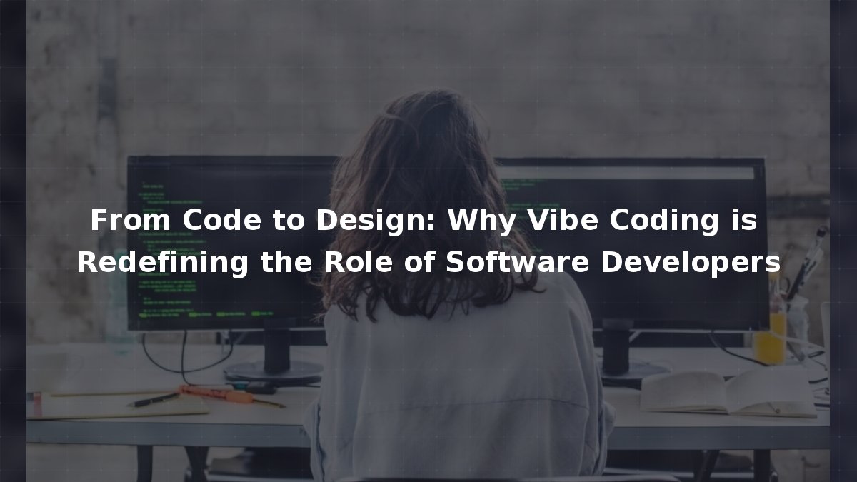 From Code to Design: Why Vibe Coding is Redefining the Role of Software ...