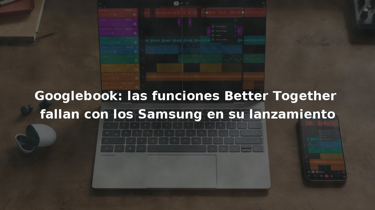 Googlebook: las funciones Better Together fallan con los Samsung en su lanzamiento