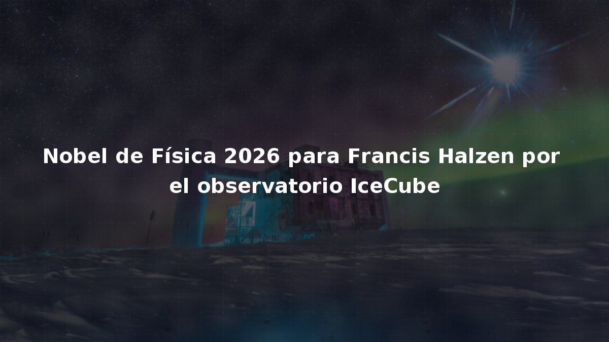 Nobel de Física 2026 para Francis Halzen por el observatorio IceCube