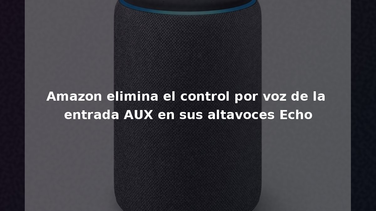 Amazon elimina el control por voz de la entrada AUX en sus altavoces Echo