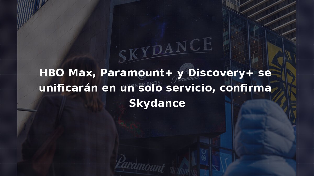 HBO Max, Paramount+ y Discovery+ se unificarán en un solo servicio, confirma Skydance