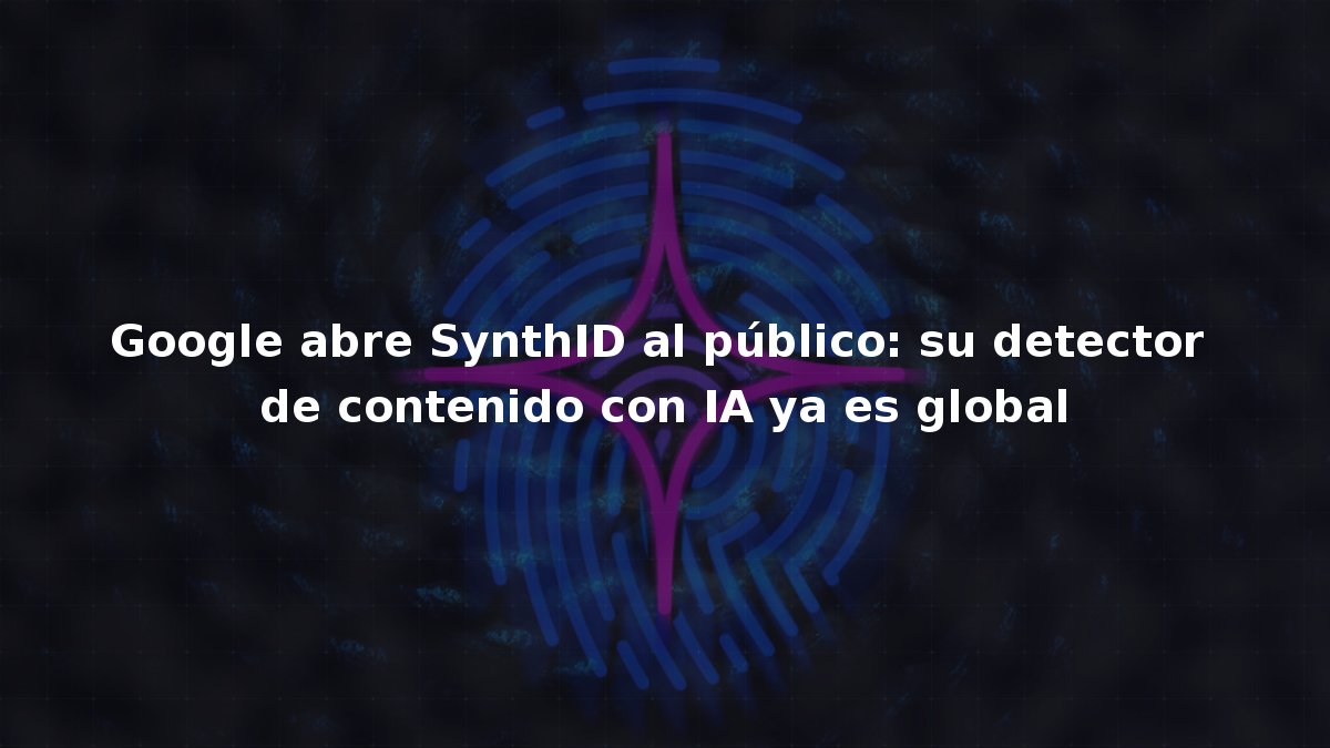 Google abre SynthID al público: su detector de contenido con IA ya es global