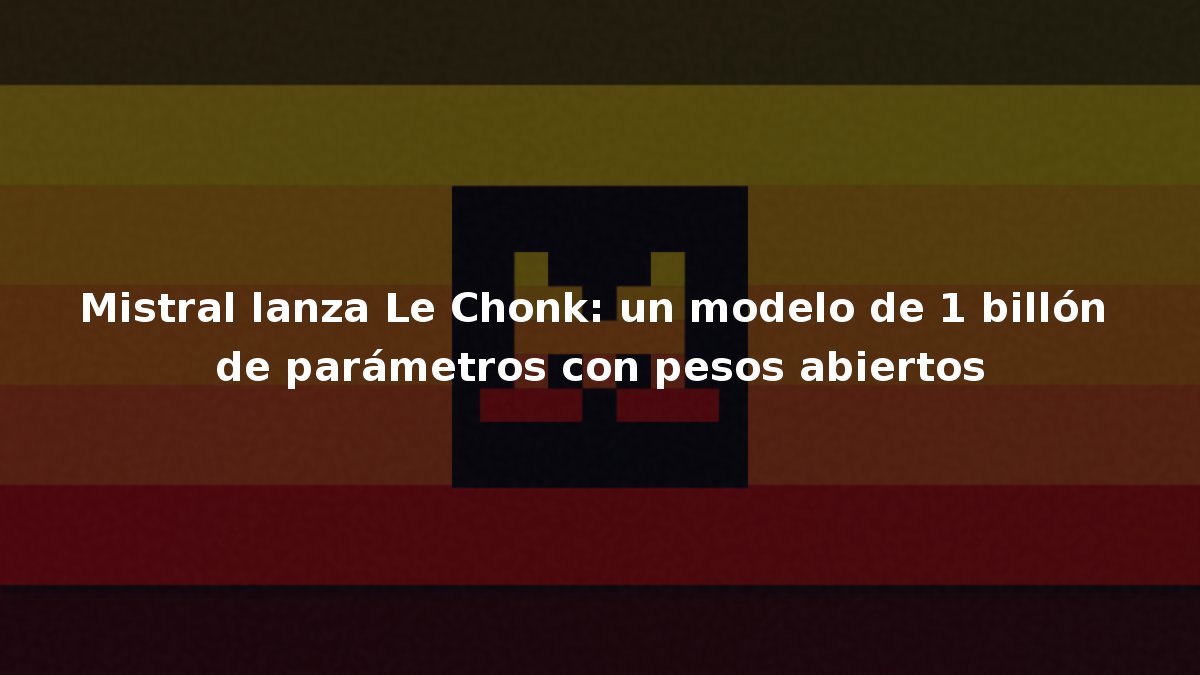 Mistral lanza Le Chonk: un modelo de 1 billón de parámetros con pesos abiertos