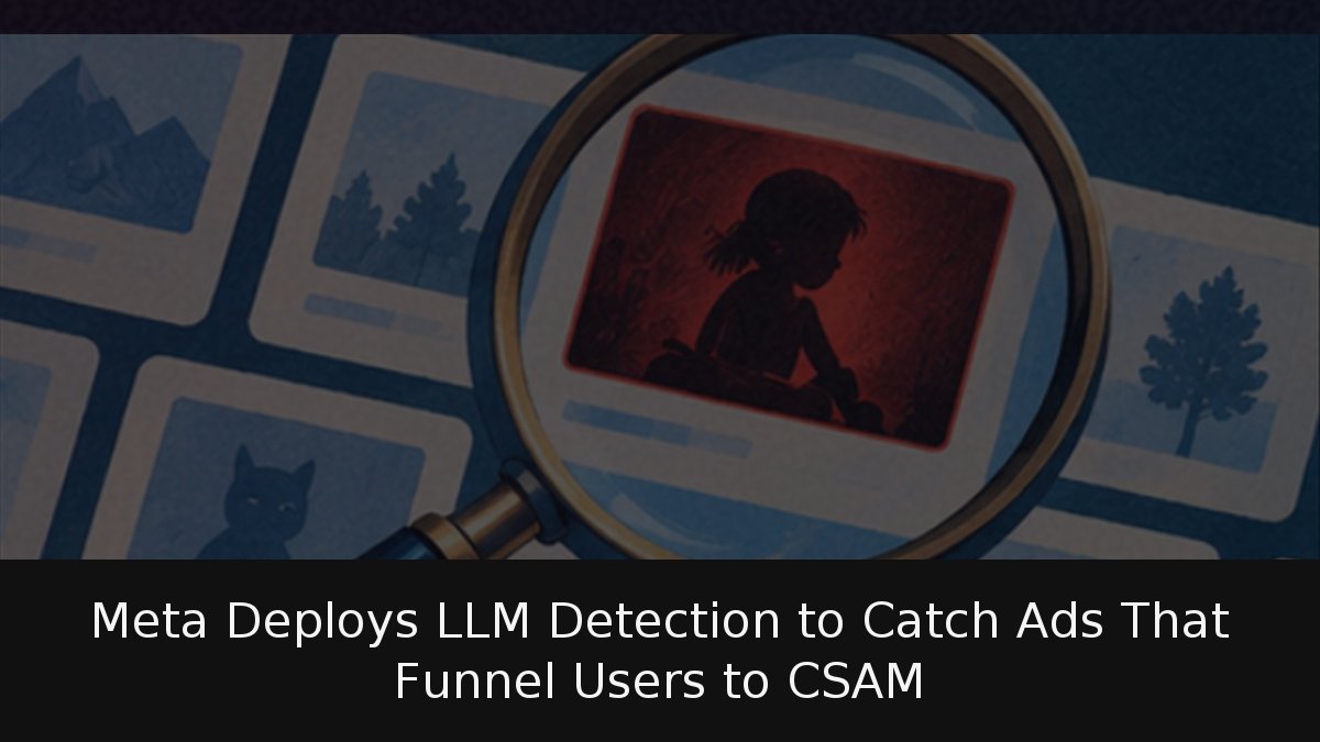 Meta Deploys LLM Detection to Catch Ads That Funnel Users to CSAM
