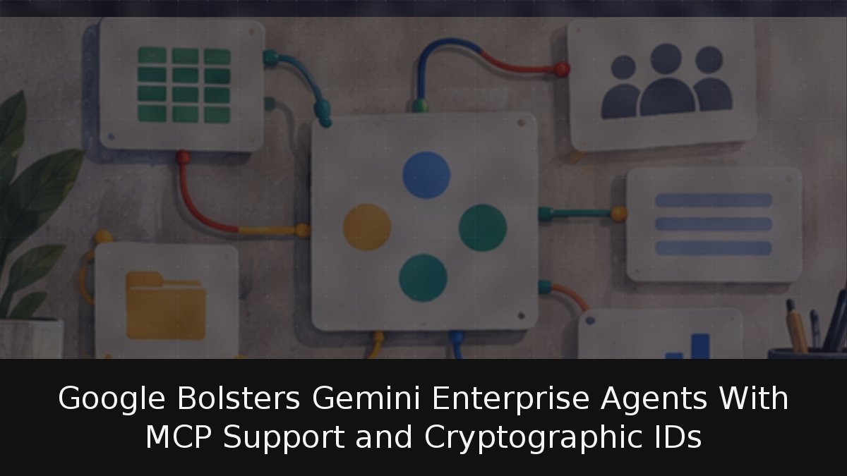 Google Bolsters Gemini Enterprise Agents With MCP Support and Cryptographic IDs