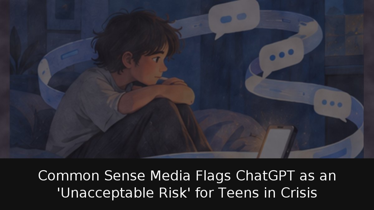 Common Sense Media Flags ChatGPT as an ‘Unacceptable Risk’ for Teens in Crisis