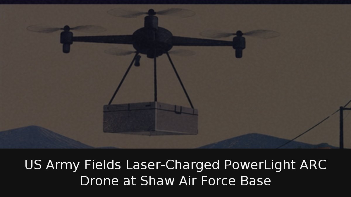 US Army Fields Laser-Charged PowerLight ARC Drone at Shaw Air Force Base