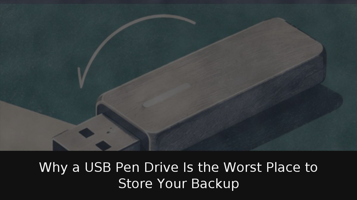 Why a USB Pen Drive Is the Worst Place to Store Your Backup