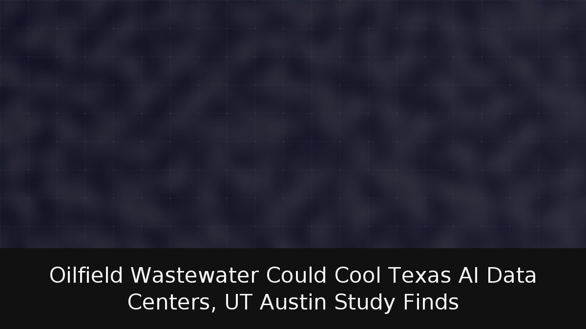 Oilfield Wastewater Could Cool Texas AI Data Centers, UT Austin Study Finds