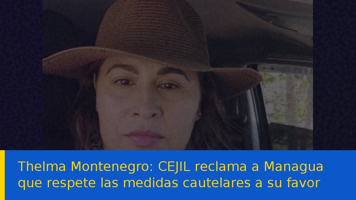 Thelma Montenegro: CEJIL reclama a Managua que respete las medidas cautelares a su favor