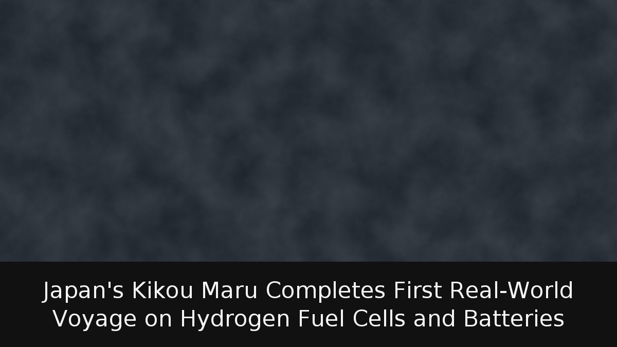 Japan’s Kikou Maru Completes First Real-World Voyage on Hydrogen Fuel Cells and Batteries