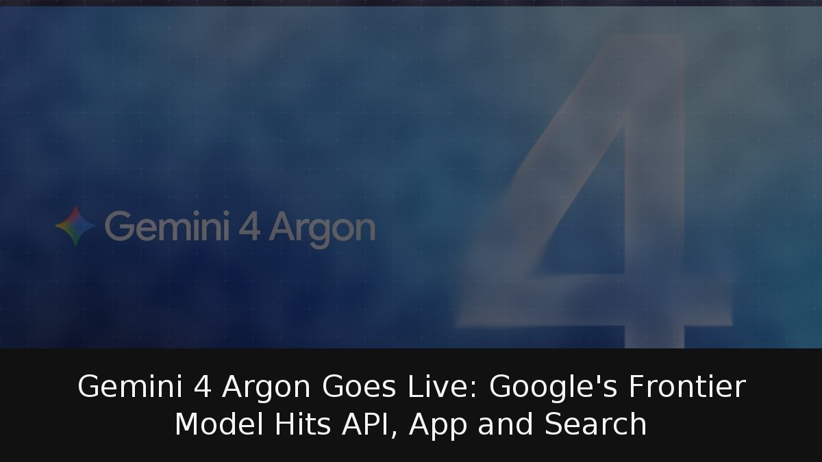 Gemini 4 Argon Goes Live: Google’s Frontier Model Hits API, App and Search