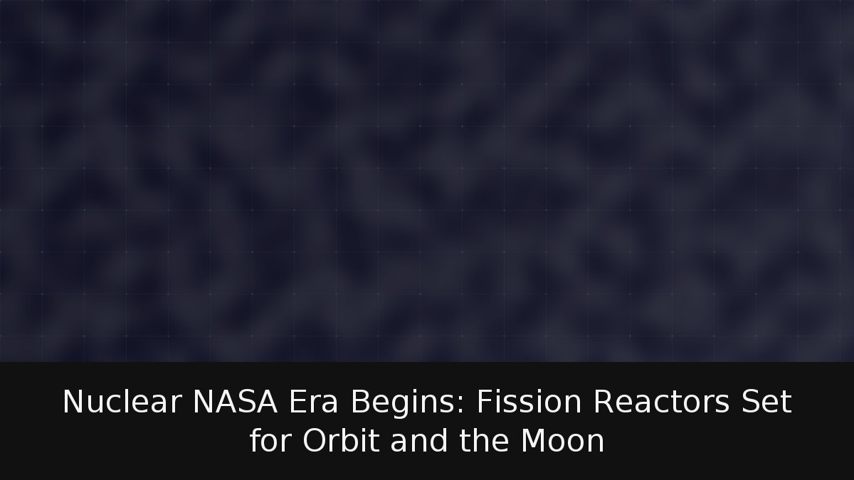 Nuclear NASA Era Begins: Fission Reactors Set for Orbit and the Moon