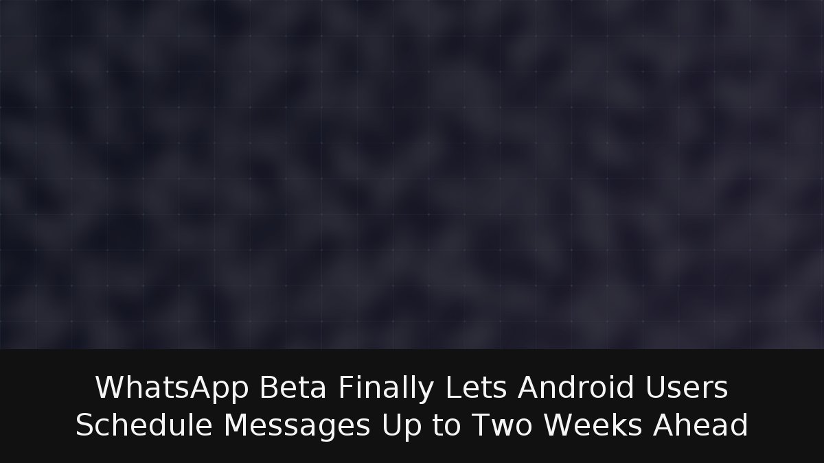 WhatsApp Beta Finally Lets Android Users Schedule Messages Up to Two Weeks Ahead