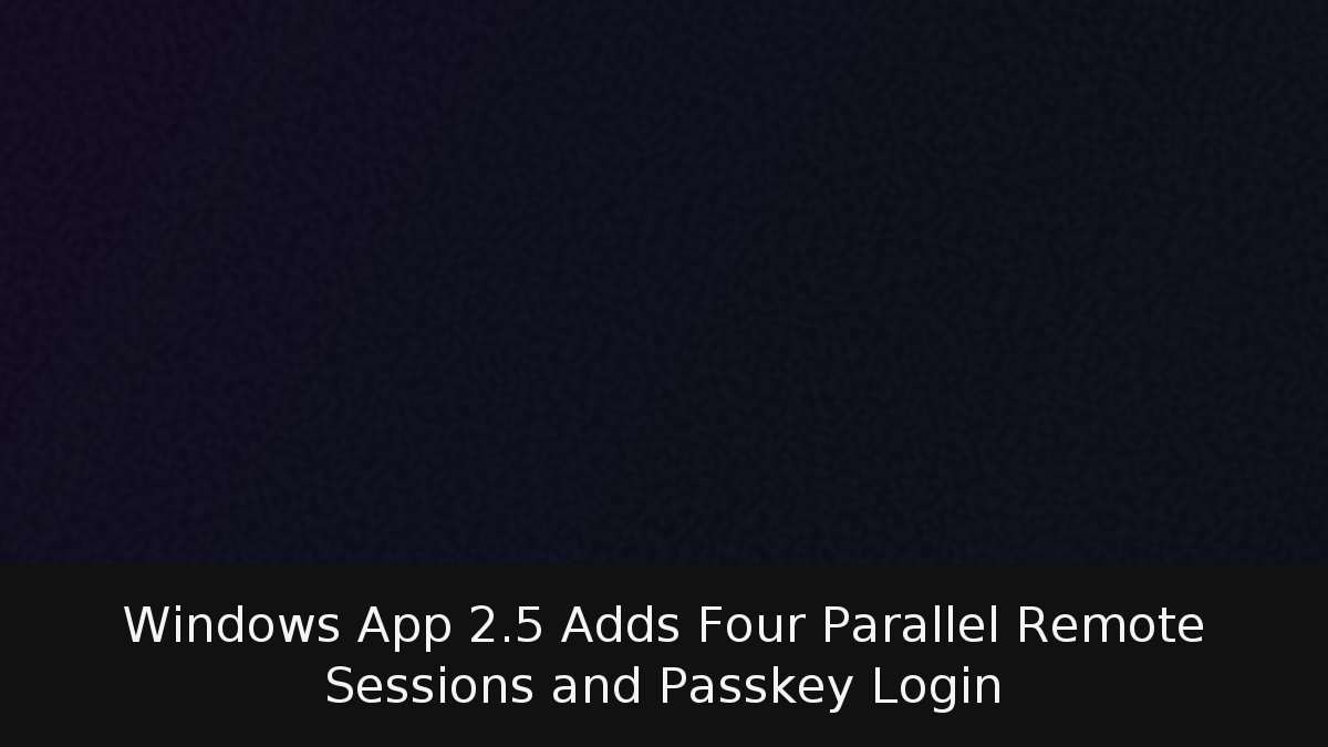 Windows App 2.5 Adds Four Parallel Remote Sessions and Passkey Login