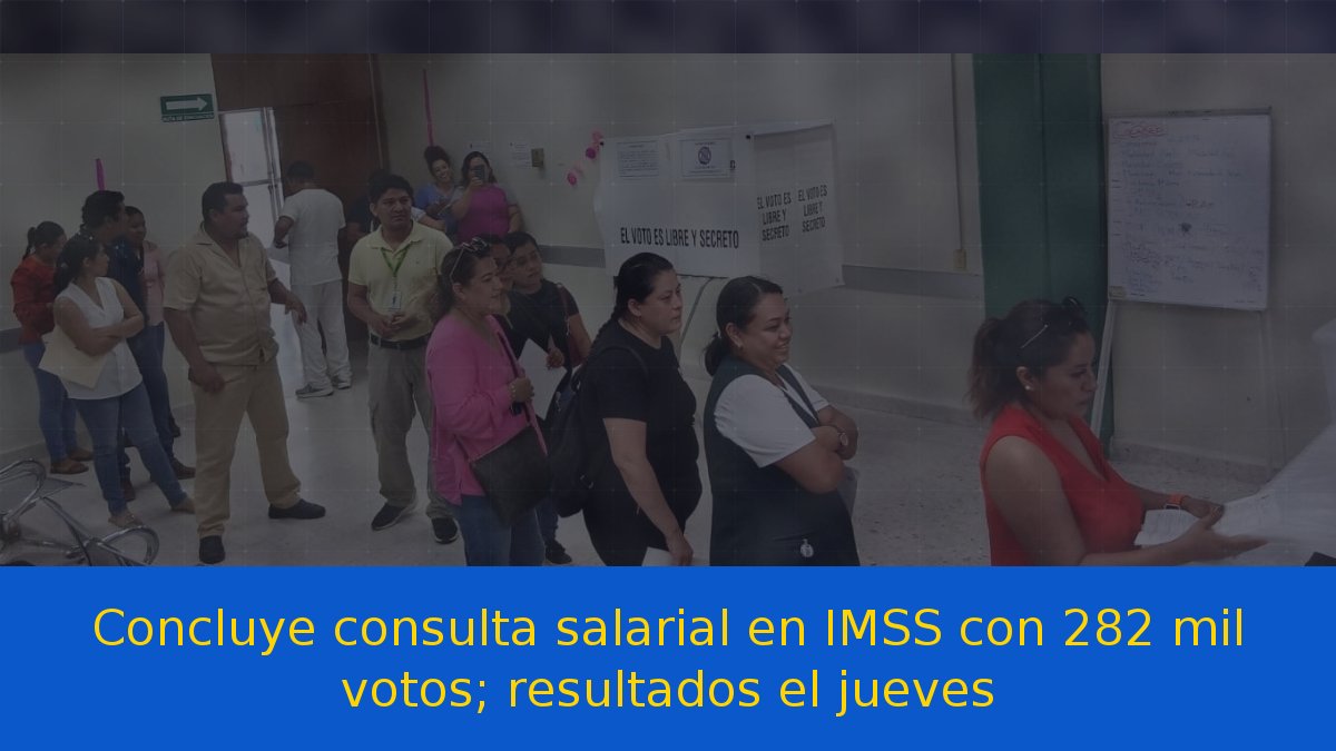 Concluye consulta salarial en IMSS con 282 mil votos; resultados el jueves