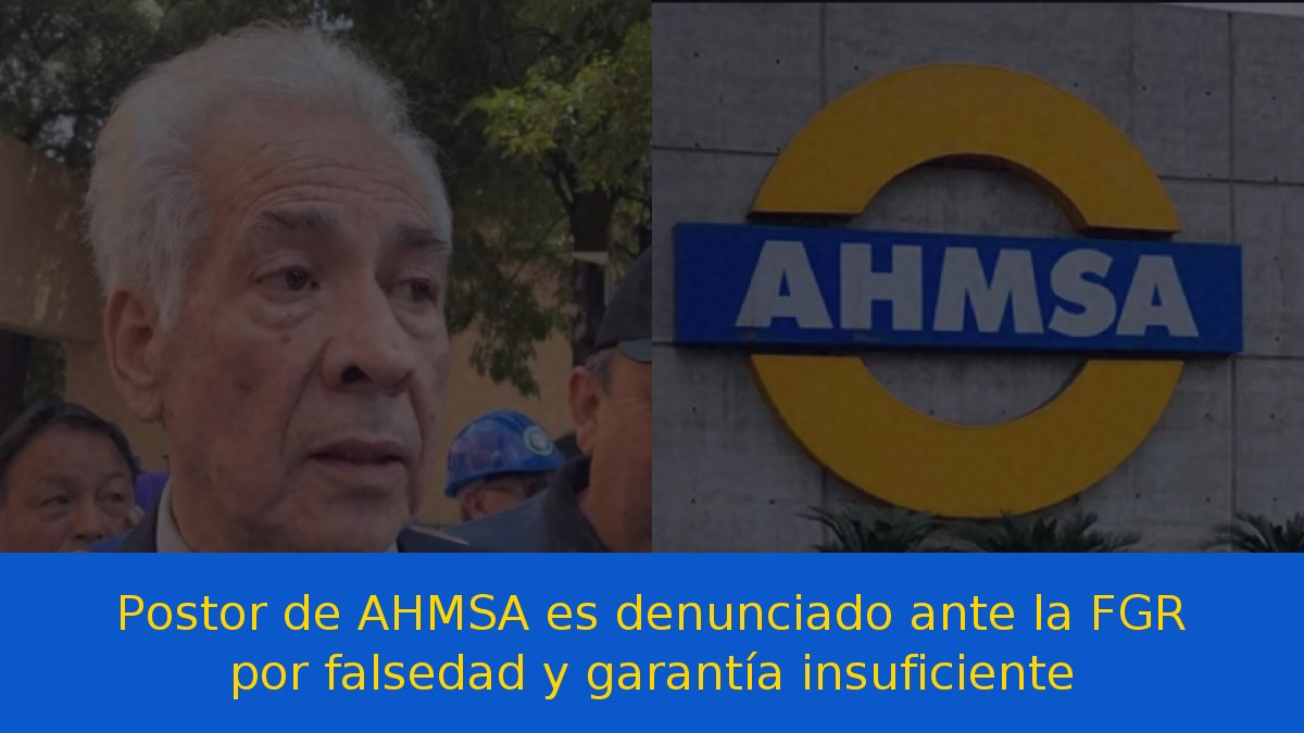 Postor de AHMSA es denunciado ante la FGR por falsedad y garantía insuficiente