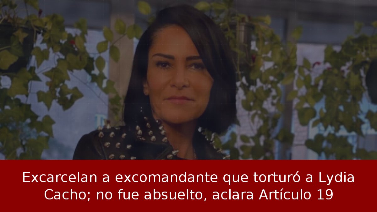Excarcelan a excomandante que torturó a Lydia Cacho; no fue absuelto, aclara Artículo 19