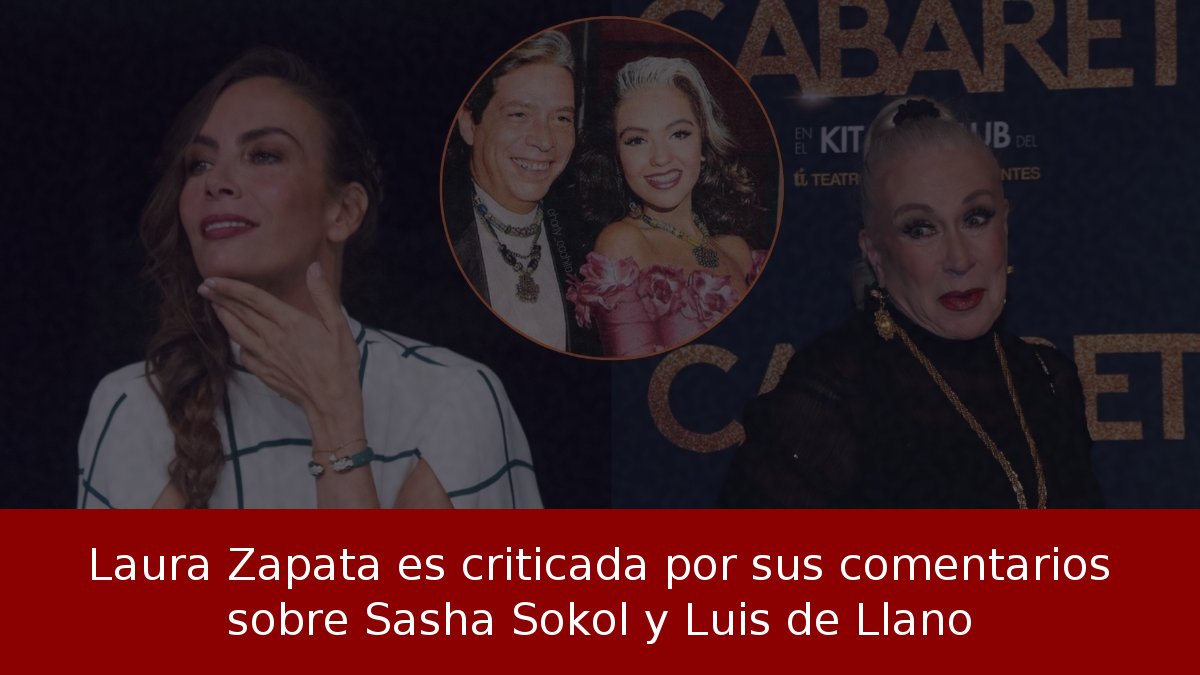 Laura Zapata es criticada por sus comentarios sobre Sasha Sokol y Luis de Llano
