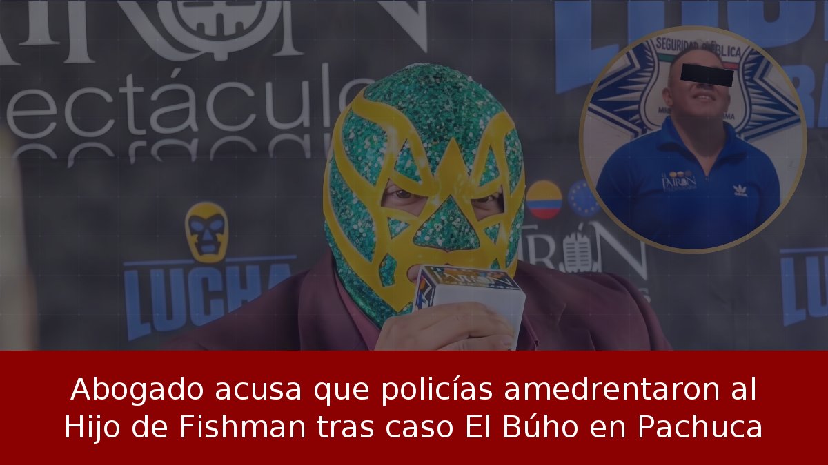 Abogado acusa que policías amedrentaron al Hijo de Fishman tras caso El Búho en Pachuca