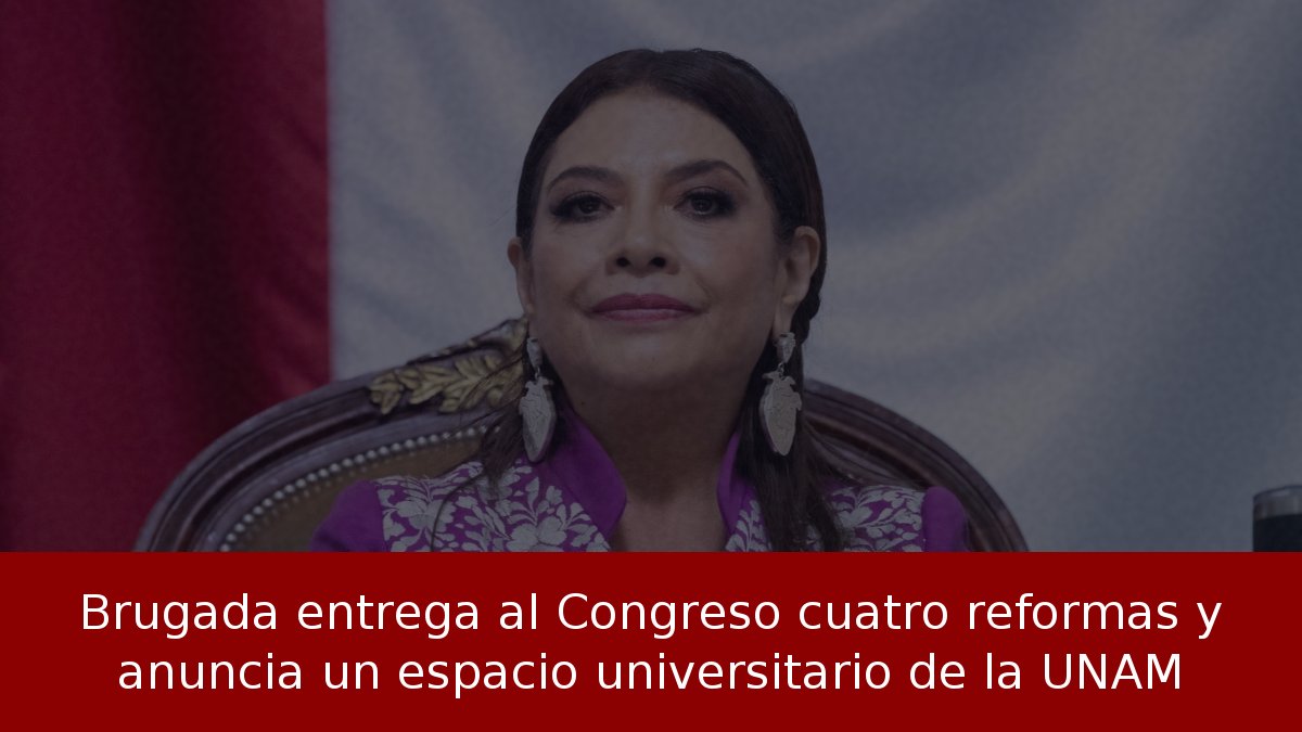 Brugada entrega al Congreso cuatro reformas y anuncia un espacio universitario de la UNAM