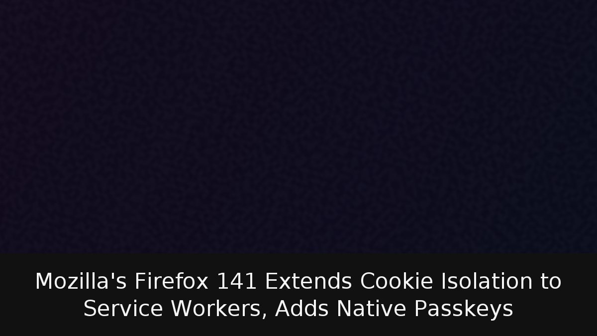 Mozilla’s Firefox 141 Extends Cookie Isolation to Service Workers, Adds Native Passkeys