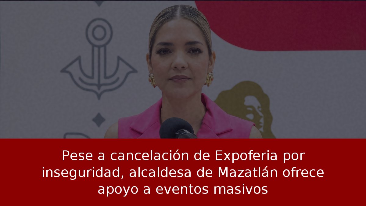 Pese a cancelación de Expoferia por inseguridad, alcaldesa de Mazatlán ofrece apoyo a eventos masivos