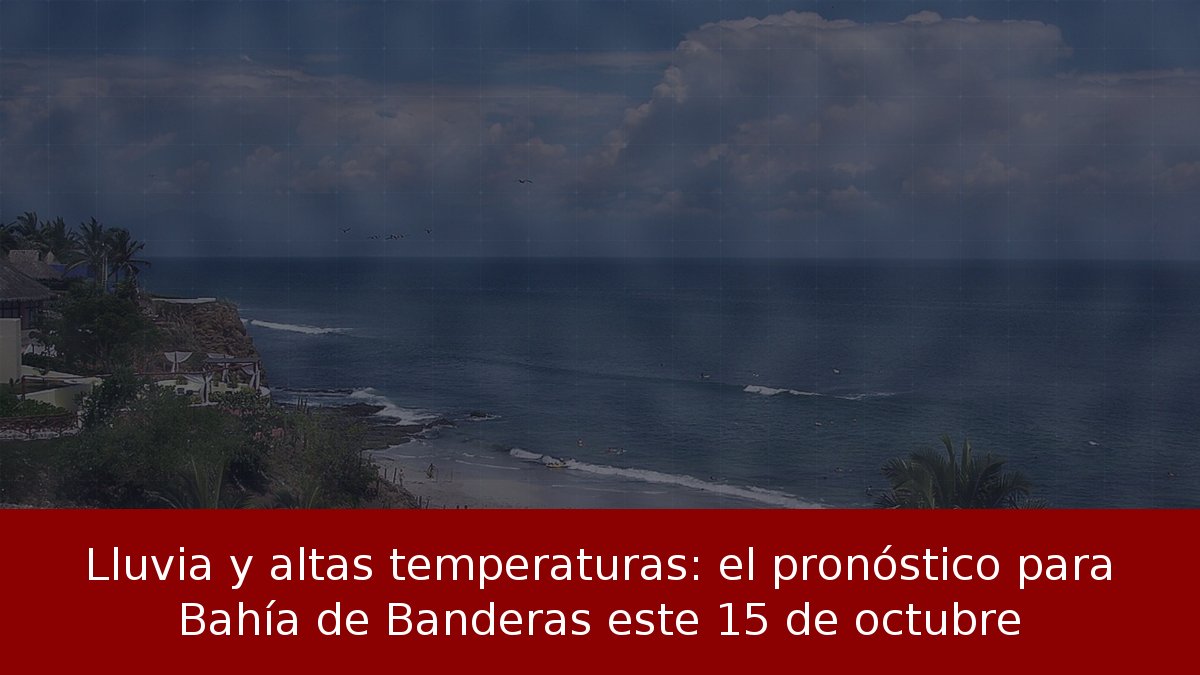 Lluvia y altas temperaturas: el pronóstico para Bahía de Banderas este 15 de octubre