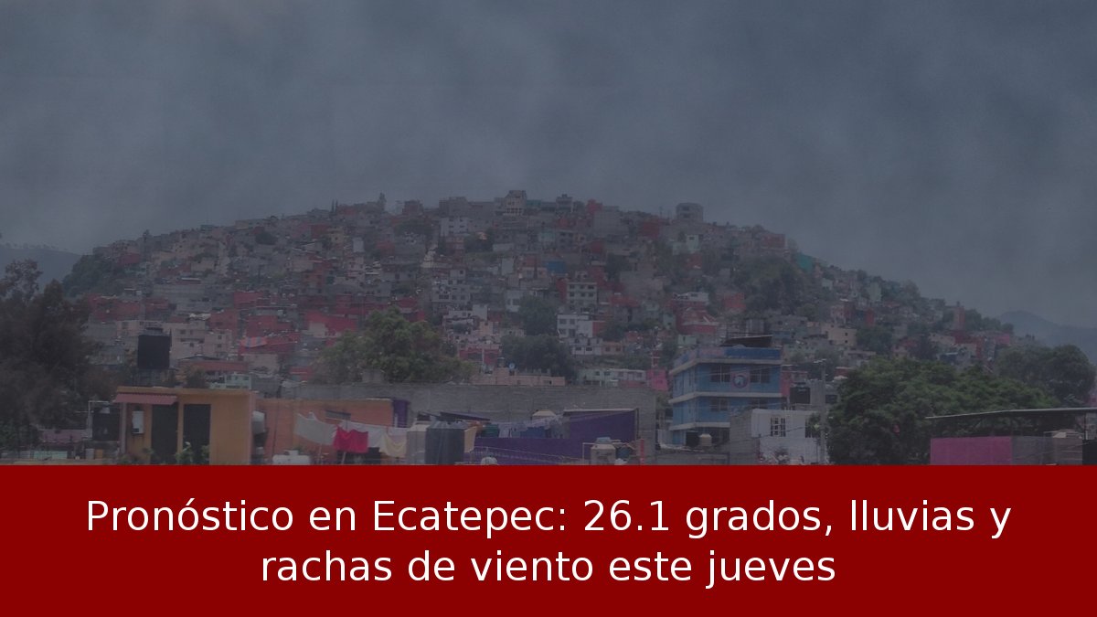 Pronóstico en Ecatepec: 26.1 grados, lluvias y rachas de viento este jueves