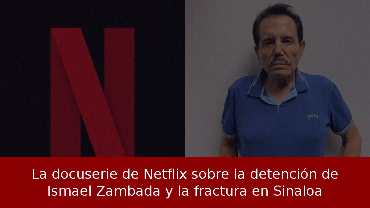 La docuserie de Netflix sobre la detención de Ismael Zambada y la fractura en Sinaloa