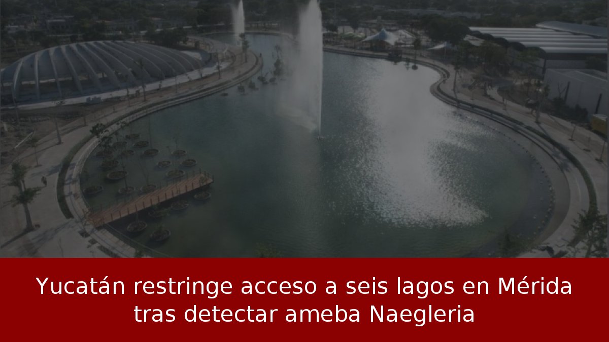 Yucatán restringe acceso a seis lagos en Mérida tras detectar ameba Naegleria