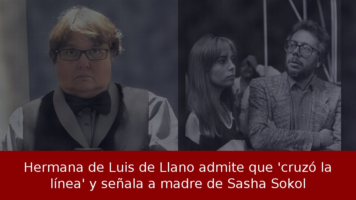 Hermana de Luis de Llano admite que 'cruzó la línea' y señala a madre de Sasha Sokol