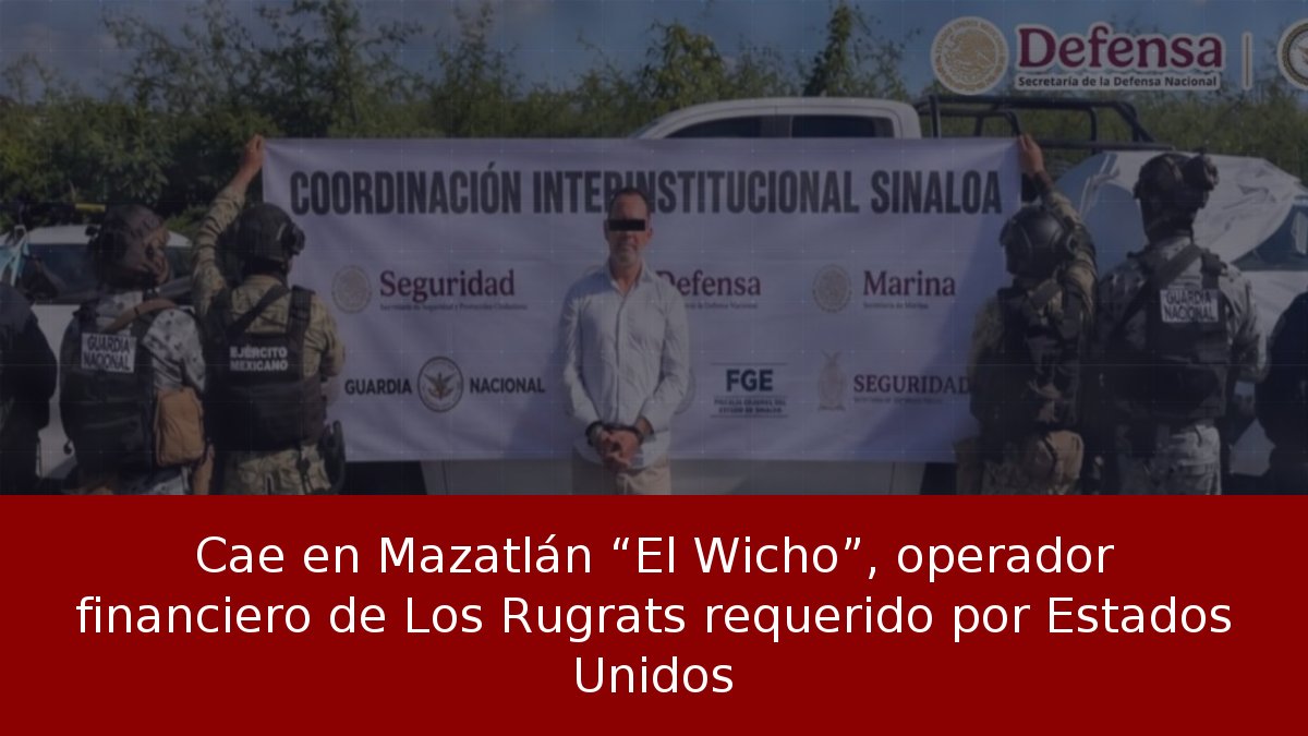 Cae en Mazatlán “El Wicho”, operador financiero de Los Rugrats requerido por Estados Unidos