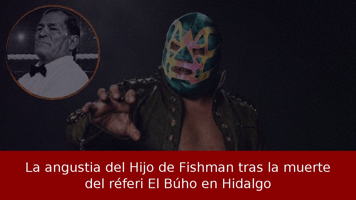 La angustia del Hijo de Fishman tras la muerte del réferi El Búho en Hidalgo