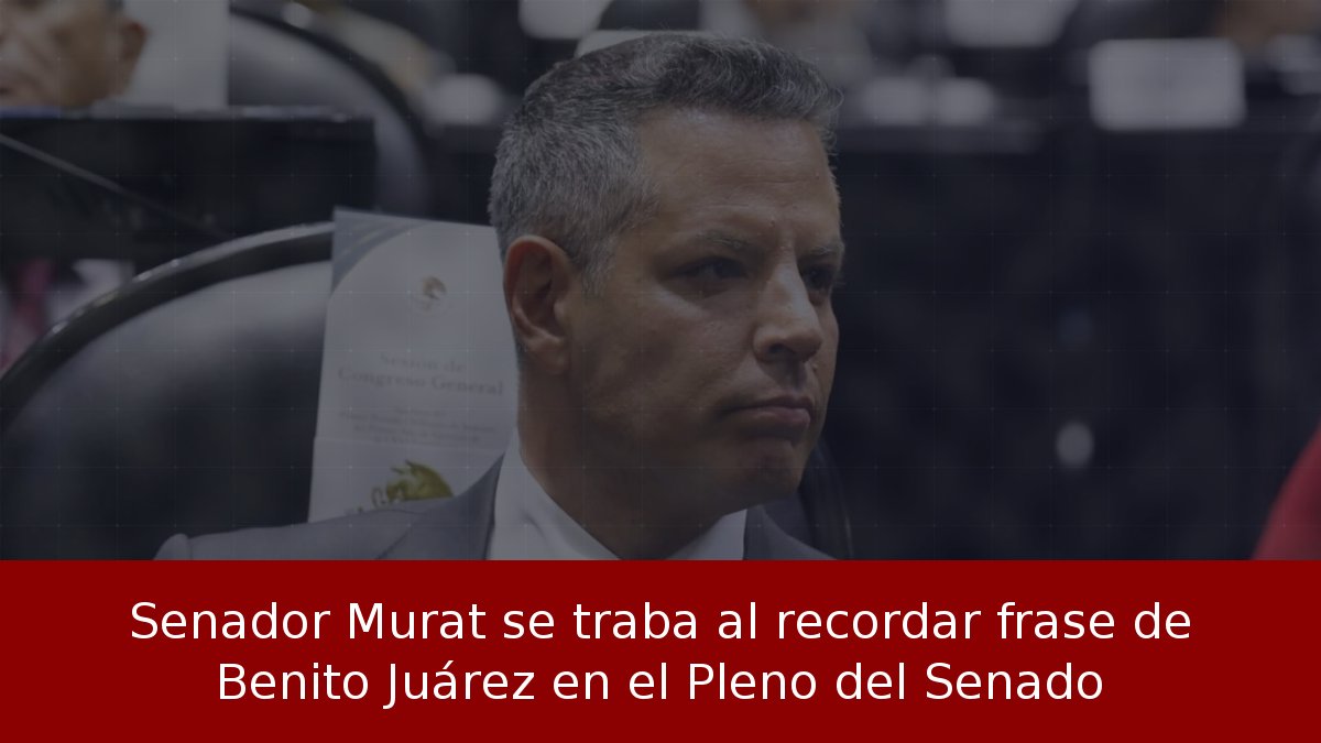 Senador Murat se traba al recordar frase de Benito Juárez en el Pleno del Senado