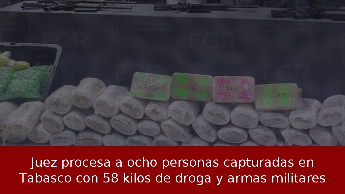 Juez procesa a ocho personas capturadas en Tabasco con 58 kilos de droga y armas militares