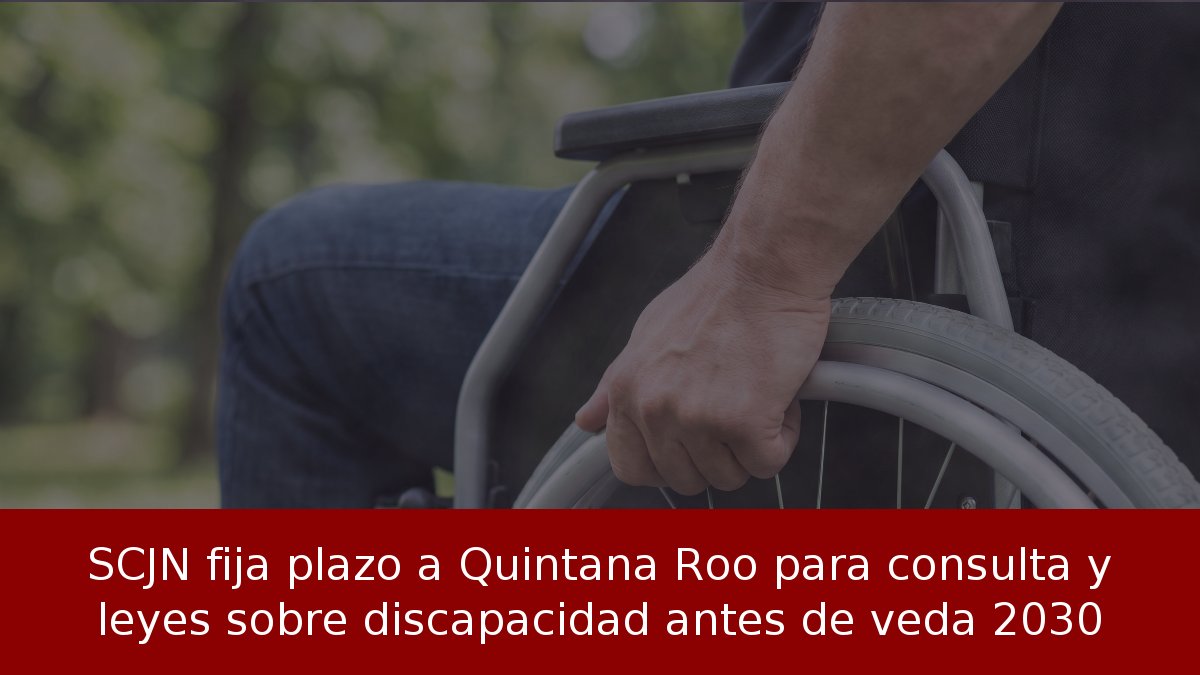 SCJN fija plazo a Quintana Roo para consulta y leyes sobre discapacidad antes de veda 2030
