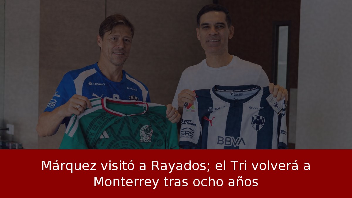 Márquez visitó a Rayados; el Tri volverá a Monterrey tras ocho años