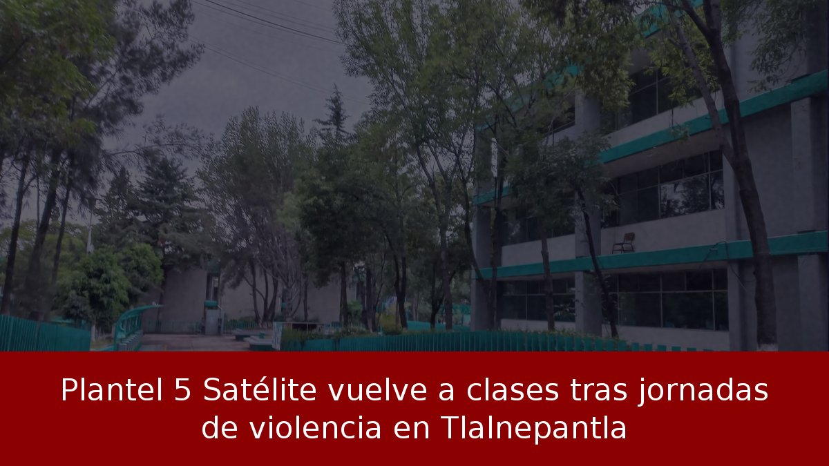 Plantel 5 Satélite vuelve a clases tras jornadas de violencia en Tlalnepantla