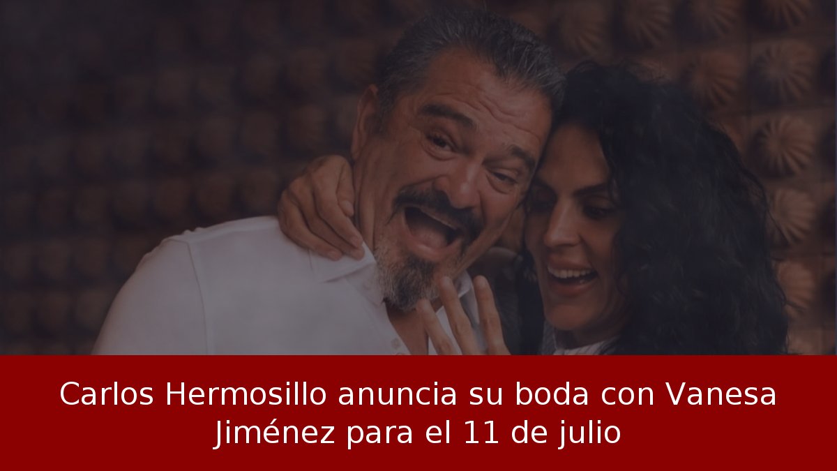 Carlos Hermosillo anuncia su boda con Vanesa Jiménez para el 11 de julio