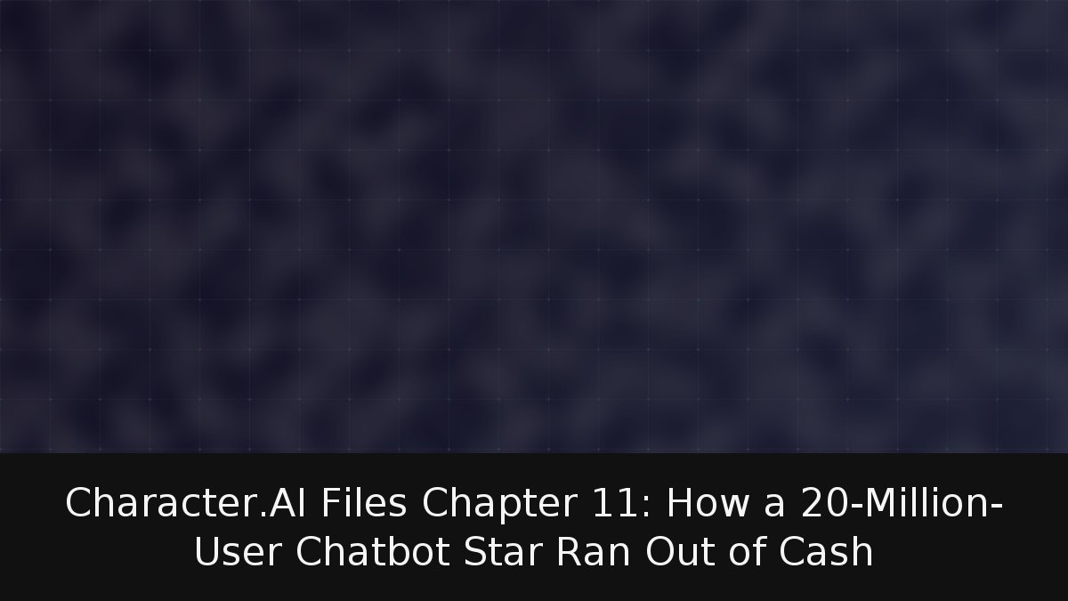 Character.AI Files Chapter 11: How a 20-Million-User Chatbot Star Ran Out of Cash