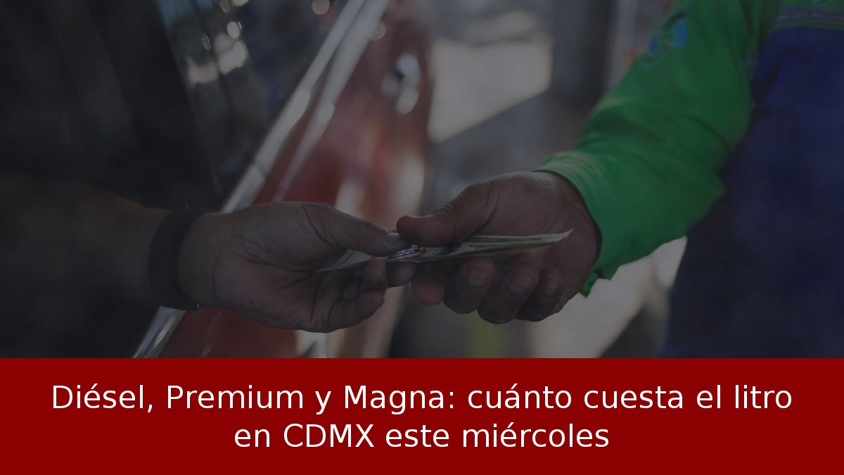 Diésel, Premium y Magna: cuánto cuesta el litro en CDMX este miércoles