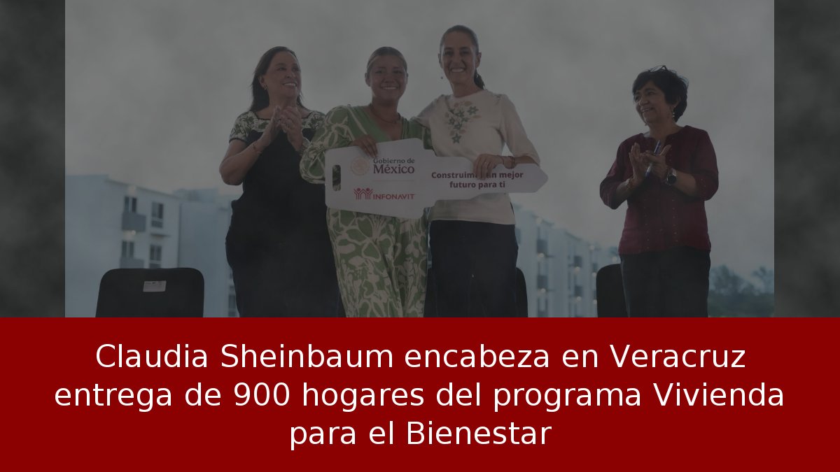 Claudia Sheinbaum encabeza en Veracruz entrega de 900 hogares del programa Vivienda para el Bienestar